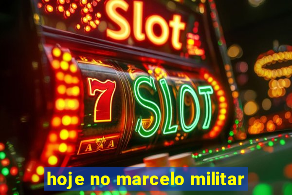 hoje no marcelo militar